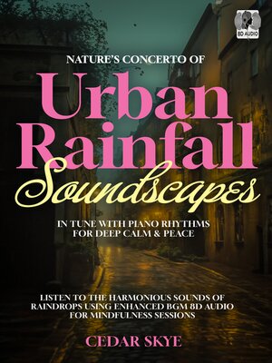 cover image of Nature's Concerto of Urban Rainfall Soundscapes In Tune With Piano Rhythms For Deep Calm & Peace